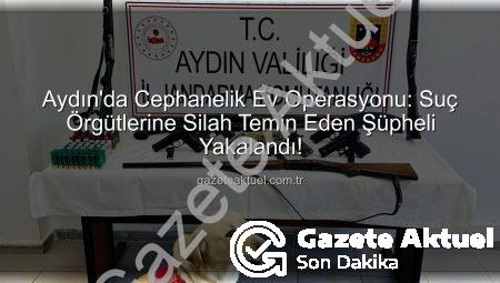 Aydın’da Cephanelik Ev Operasyonu: Suç Örgütlerine Silah Temin Eden Şüpheli Yakalandı!