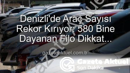 Denizli’de Araç Sayısı Rekor Kırıyor: 580 Bine Dayanan Filo Dikkat Çekiyor