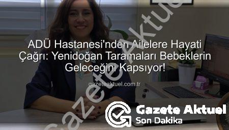 ADÜ Hastanesi’nden Ailelere Hayati Çağrı: Yenidoğan Taramaları Bebeklerin Geleceğini Kapsıyor!