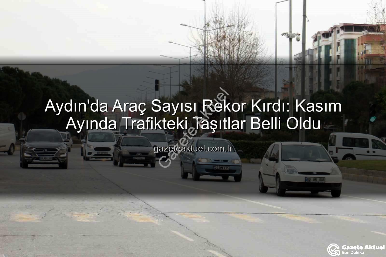 Aydın araç sayısı - Aydın'da Araç Sayısı Rekor Kırdı: Kasım Ayında Trafikteki Taşıtlar Belli Oldu