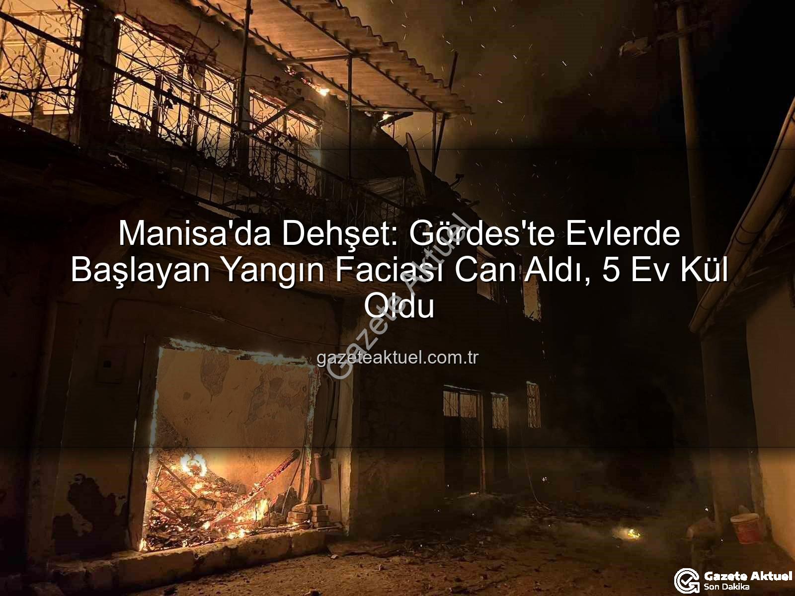 Manisa Gördes yangın - Manisa'da Dehşet: Gördes'te Evlerde Başlayan Yangın Faciası Can Aldı, 5 Ev Kül Oldu