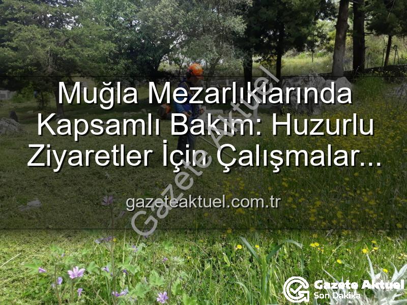Muğla mezarlık bakımı - Muğla Mezarlıklarında Kapsamlı Bakım: Huzurlu Ziyaretler İçin Çalışmalar Hız Kazandı