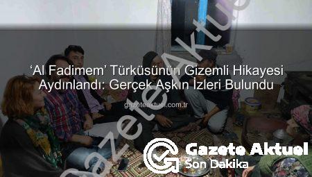 ‘Al Fadimem’ Türküsünün Gizemli Hikayesi Aydınlandı: Gerçek Aşkın İzleri Bulundu