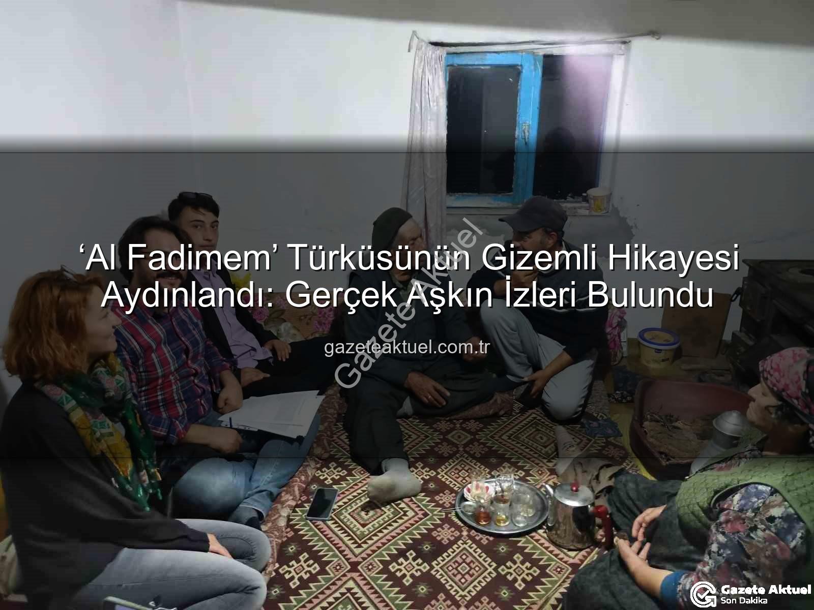 Al Fadimem türküsü - ‘Al Fadimem’ Türküsünün Gizemli Hikayesi Aydınlandı: Gerçek Aşkın İzleri Bulundu