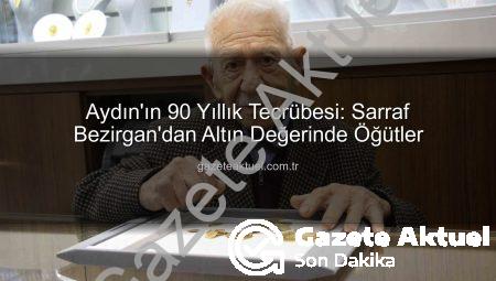 Aydın’ın 90 Yıllık Tecrübesi: Sarraf Bezirgan’dan Altın Değerinde Öğütler