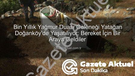Bin Yıllık Yağmur Duası Geleneği Yatağan Doğanköy’de Yaşatılıyor: Bereket İçin Bir Araya Geldiler