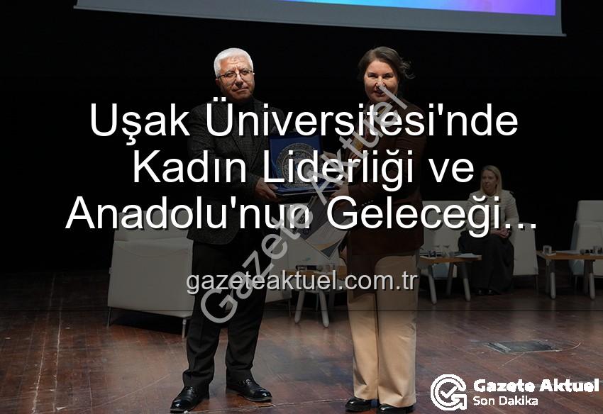 kadın liderliği - Uşak Üniversitesi'nde Kadın Liderliği ve Anadolu'nun Geleceği Paneli: İlham Veren Vizyonlar Açığa Çıktı