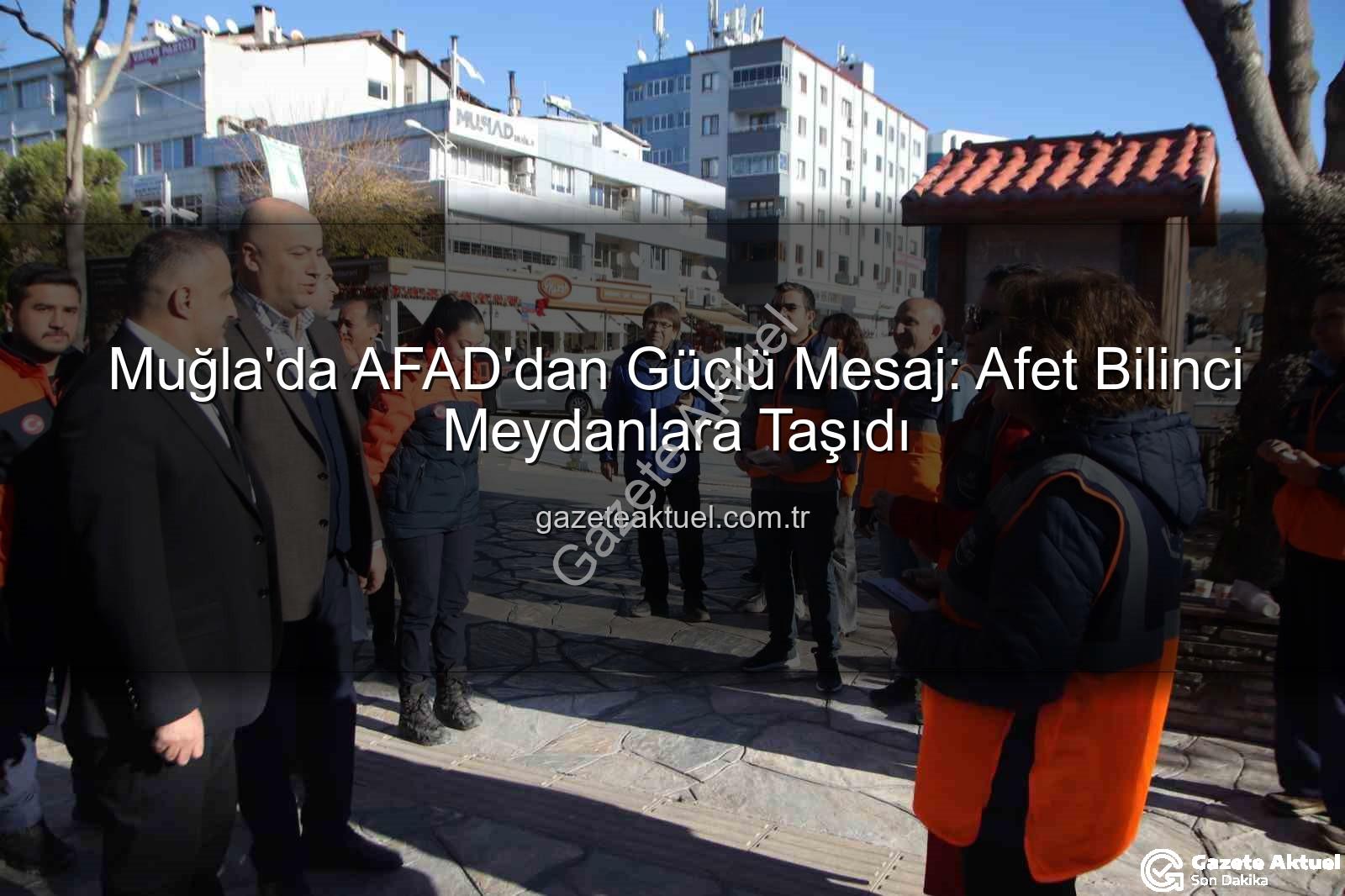 afet bilinci - Muğla'da AFAD'dan Güçlü Mesaj: Afet Bilinci Meydanlara Taşıdı