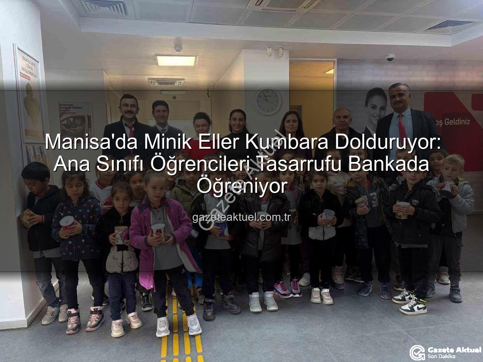 ana sınıfı tasarruf - Manisa'da Minik Eller Kumbara Dolduruyor: Ana Sınıfı Öğrencileri Tasarrufu Bankada Öğreniyor