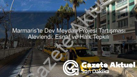 Marmaris’te Dev Meydan Projesi Tartışması Alevlendi: Esnaf ve Halk Tepkili