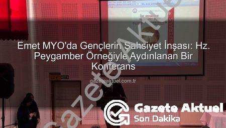 Emet MYO’da Gençlerin Şahsiyet İnşası: Hz. Peygamber Örneğiyle Aydınlanan Bir Konferans