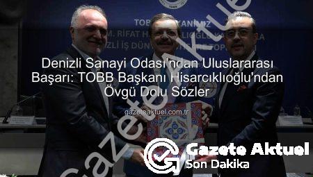 Denizli Sanayi Odası’ndan Uluslararası Başarı: TOBB Başkanı Hisarcıklıoğlu’ndan Övgü Dolu Sözler