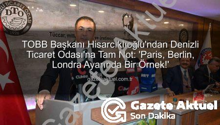 TOBB Başkanı Hisarcıklıoğlu’ndan Denizli Ticaret Odası’na Tam Not: ‘Paris, Berlin, Londra Ayarında Bir Örnek!’