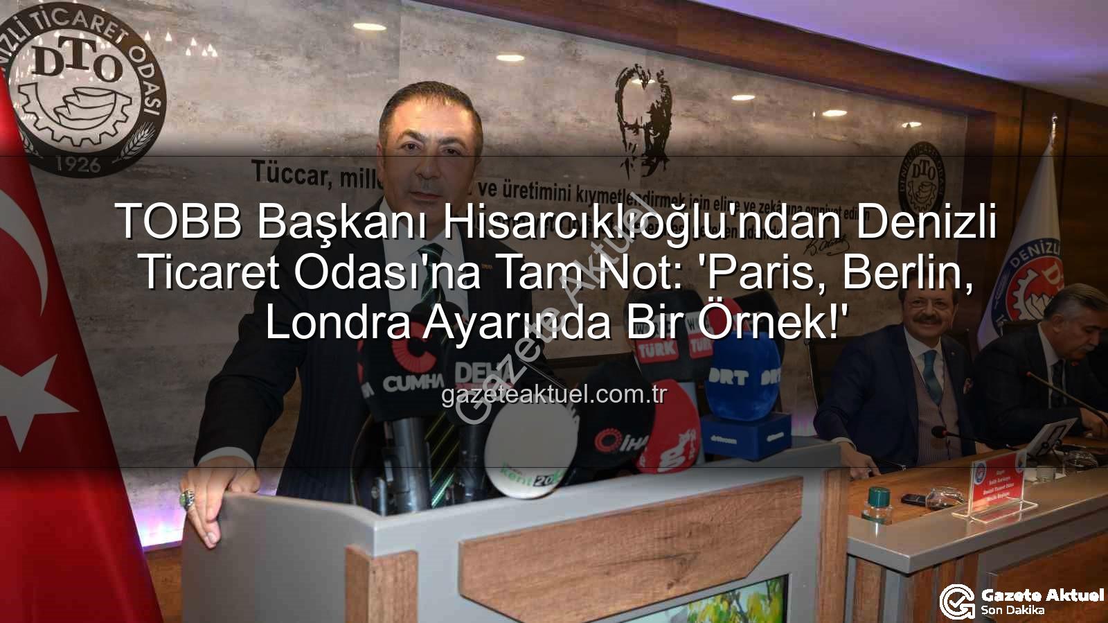 Denizli Ticaret Odası - TOBB Başkanı Hisarcıklıoğlu'ndan Denizli Ticaret Odası'na Tam Not: 'Paris, Berlin, Londra Ayarında Bir Örnek!'