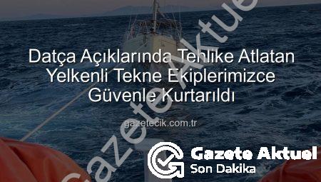 Datça Açıklarında Tehlike Atlatan Yelkenli Tekne Ekiplerce Başarıyla Kurtarıldı!