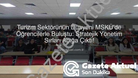 Turizm Sektörünün Duayeni MSKÜ’de Öğrencilerle Buluştu: Stratejik Yönetim Sırları Açığa Çıktı!
