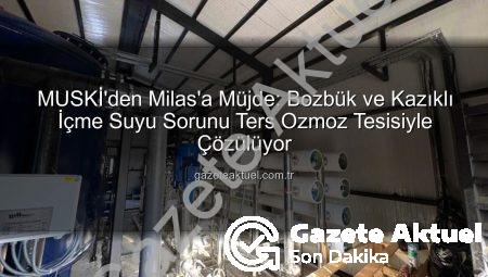 MUSKİ’den Milas’a Müjde: Bozbük ve Kazıklı İçme Suyu Sorunu Ters Ozmoz Tesisiyle Çözülüyor