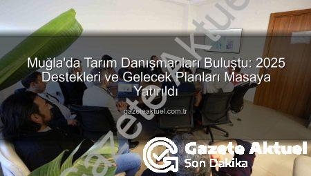 Muğla’da Tarım Danışmanları Buluştu: 2025 Destekleri ve Gelecek Planları Masaya Yatırıldı