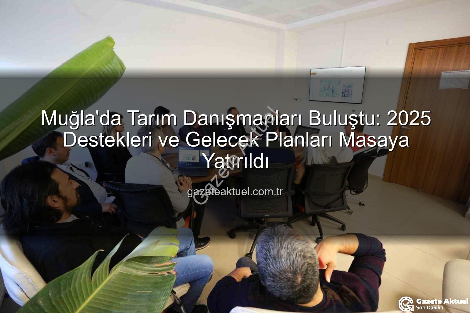 tarım danışmanları - Muğla'da Tarım Danışmanları Buluştu: 2025 Destekleri ve Gelecek Planları Masaya Yatırıldı