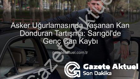 Asker Uğurlamasında Yaşanan Kan Donduran Tartışma: Sarıgöl’de Genç Can Kaybı