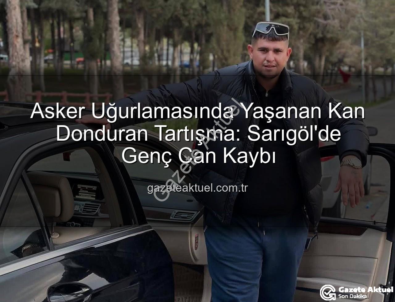 Sarıgöl asker uğurlaması - Asker Uğurlamasında Yaşanan Kan Donduran Tartışma: Sarıgöl'de Genç Can Kaybı