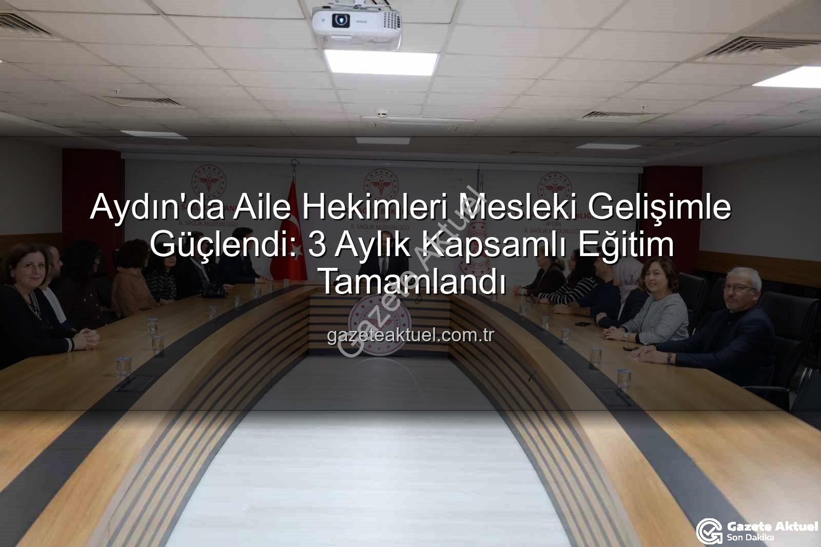 aile hekimleri eğitimi - Aydın'da Aile Hekimleri Mesleki Gelişimle Güçlendi: 3 Aylık Kapsamlı Eğitim Tamamlandı