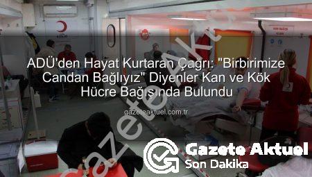 ADÜ’den Hayat Kurtaran Çağrı: “Birbirimize Candan Bağlıyız” Diyenler Kan ve Kök Hücre Bağışında Bulundu