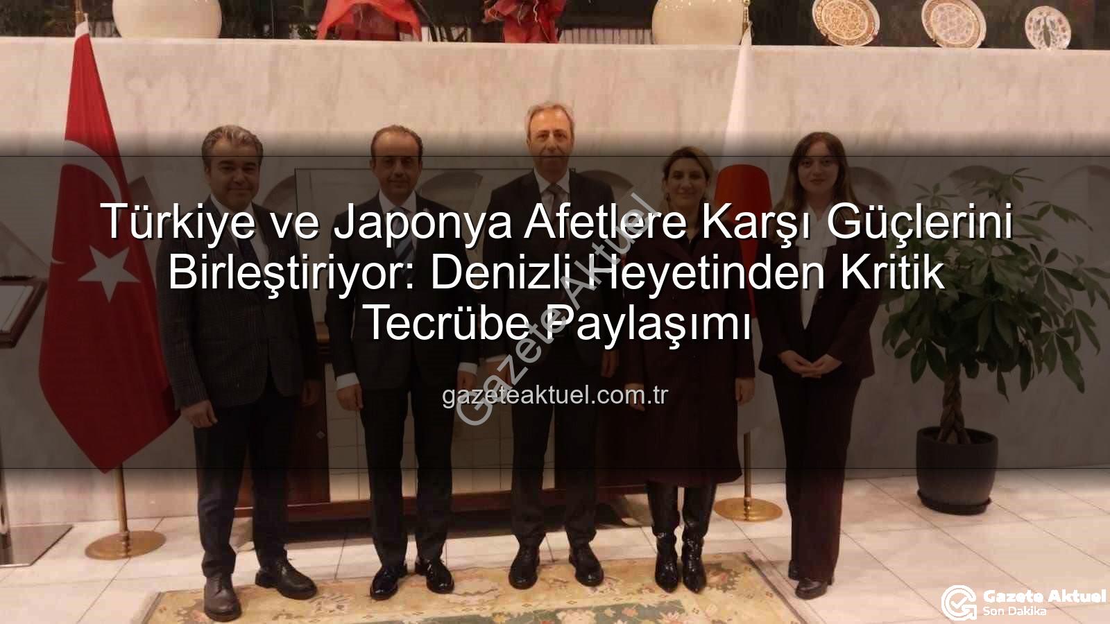 Afetlere karşı iş birliği - Türkiye ve Japonya Afetlere Karşı Güçlerini Birleştiriyor: Denizli Heyetinden Kritik Tecrübe Paylaşımı