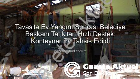 Tavas’ta Ev Yangını Sonrası Belediye Başkanı Tatık’tan Hızlı Destek: Konteyner Ev Tahsis Edildi