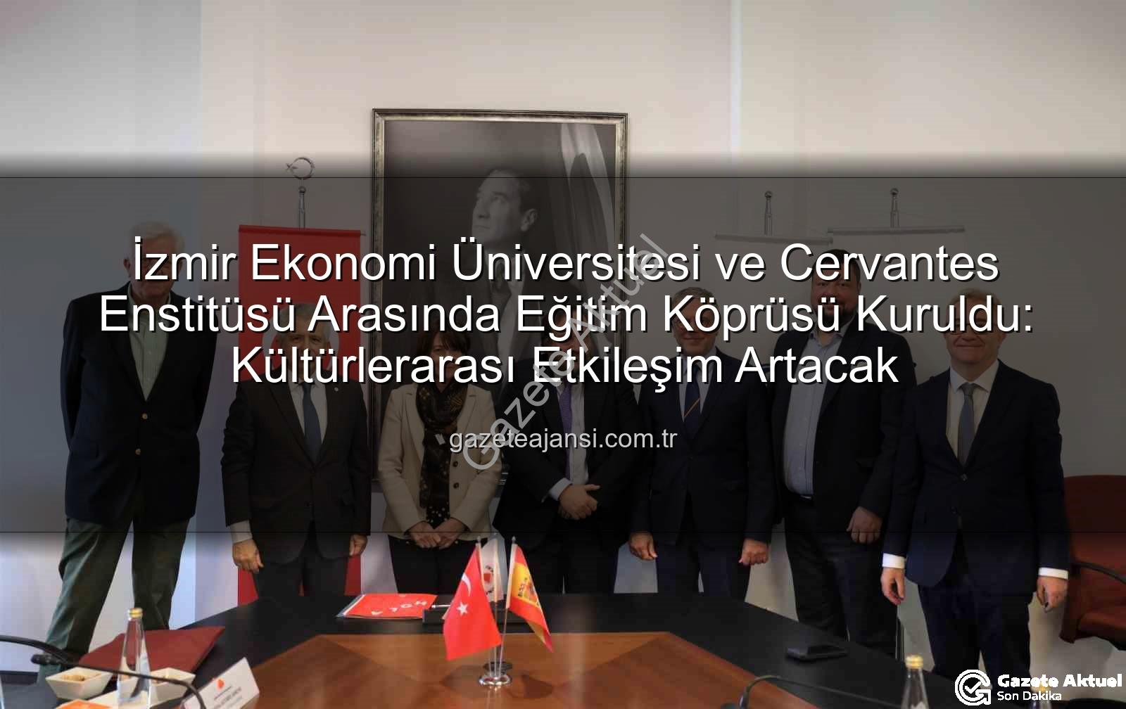 eğitim iş birliği - İzmir Ekonomi Üniversitesi'nden İspanya'ya Eğitim Köprüsü: Cervantes Enstitüsü İle Stratejik İş Birliği