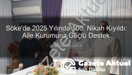 Söke’de 2025 Yılında 100. Nikah Kıyıldı: Aile Kurumuna Güçlü Destek