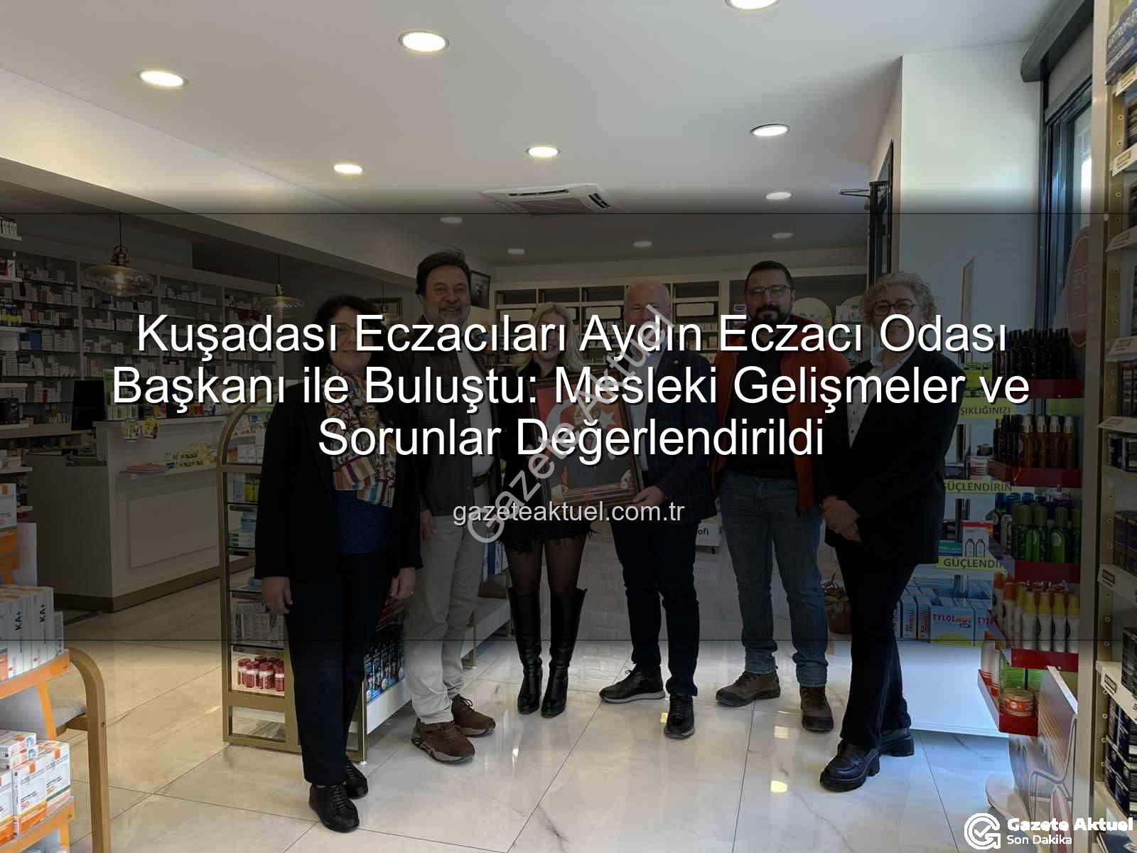 Kuşadası eczacılar - Kuşadası Eczacıları Aydın Eczacı Odası Başkanı ile Buluştu: Mesleki Gelişmeler ve Sorunlar Değerlendirildi