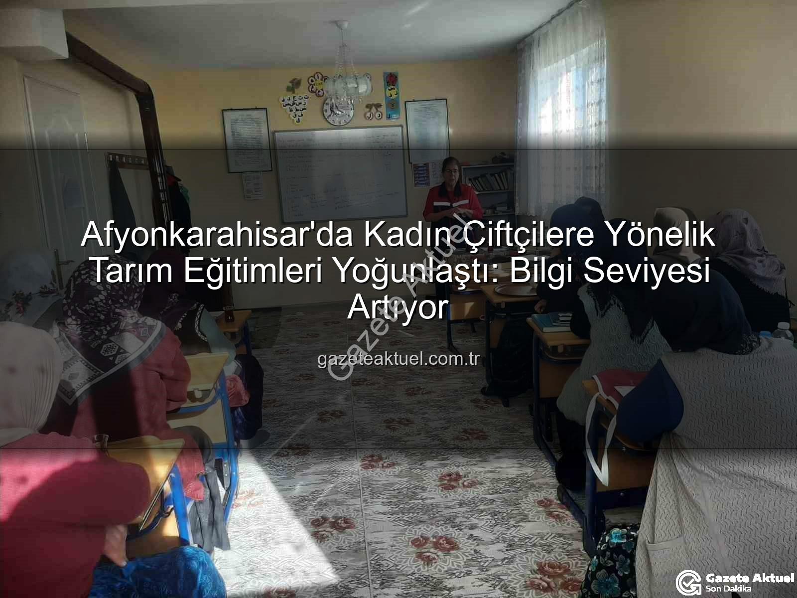 kadın çiftçi eğitimleri - Afyonkarahisar'da Kadın Çiftçilere Yönelik Tarım Eğitimleri Yoğunlaştı: Bilgi Seviyesi Artıyor