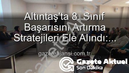 Altıntaş’ta 8. Sınıf Öğrencilerinin Akademik Başarısını Yükseltme Stratejileri Değerlendirildi