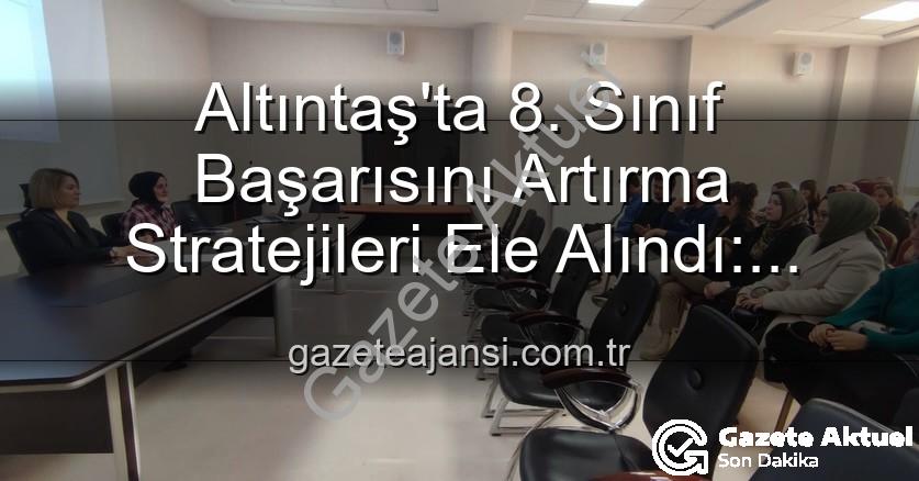 öğrenci başarısı - Altıntaş'ta 8. Sınıf Öğrencilerinin Akademik Başarısını Yükseltme Stratejileri Değerlendirildi