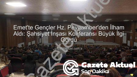 Emet’te Gençler Hz. Peygamber’den İlham Aldı: Şahsiyet İnşası Konferansı Büyük İlgi Gördü