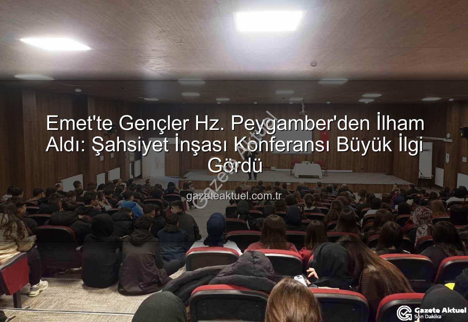 Hz. Peygamber ve Şahsiyet İnşası - Emet'te Gençler Hz. Peygamber'den İlham Aldı: Şahsiyet İnşası Konferansı Büyük İlgi Gördü