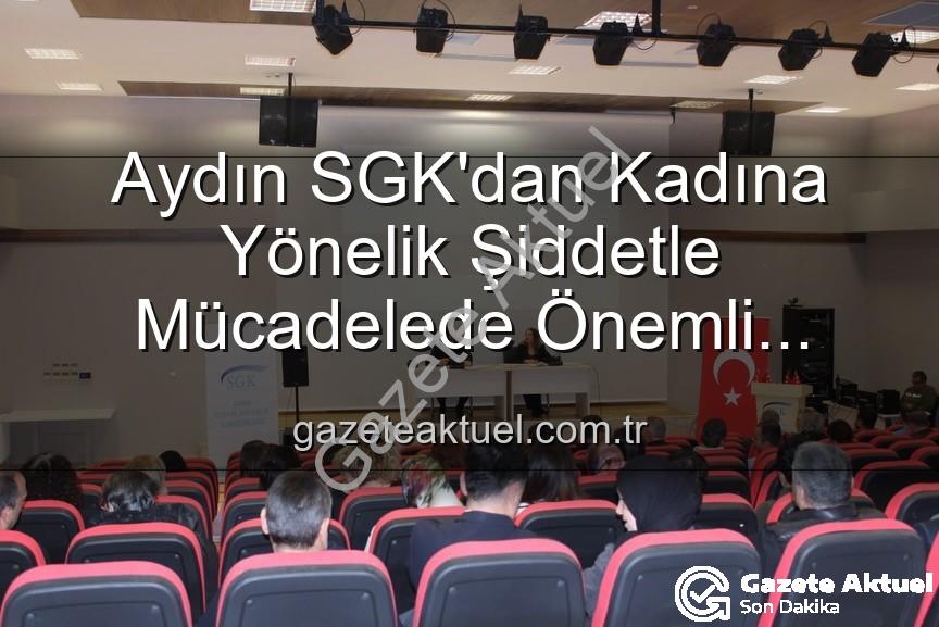 kadına yönelik şiddet - Aydın SGK'dan Kadına Yönelik Şiddetle Mücadelede Önemli Adım: Farkındalık Semineri Düzenlendi