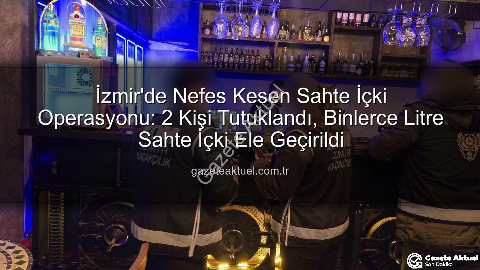sahte içki operasyonu - İzmir'de Nefes Kesen Sahte İçki Operasyonu: 2 Kişi Tutuklandı, Binlerce Litre Sahte İçki Ele Geçirildi
