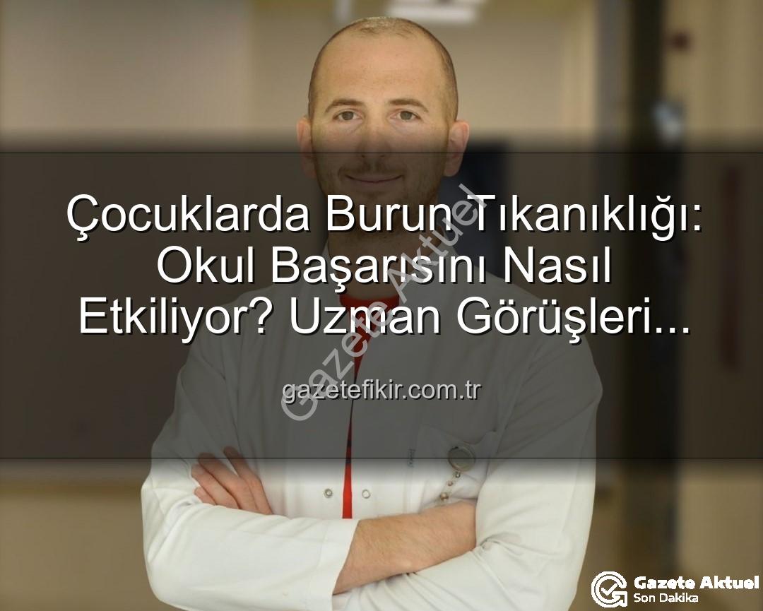çocuklarda burun tıkanıklığı - Çocuklarda Burun Tıkanıklığı Okul Başarısını Gölgeliyor: Uzmanlardan Uyarı!