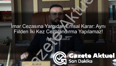 İmar Cezasına Yargıdan Emsal Karar: Aynı Fiilden İki Kez Cezalandırma Yapılamaz!