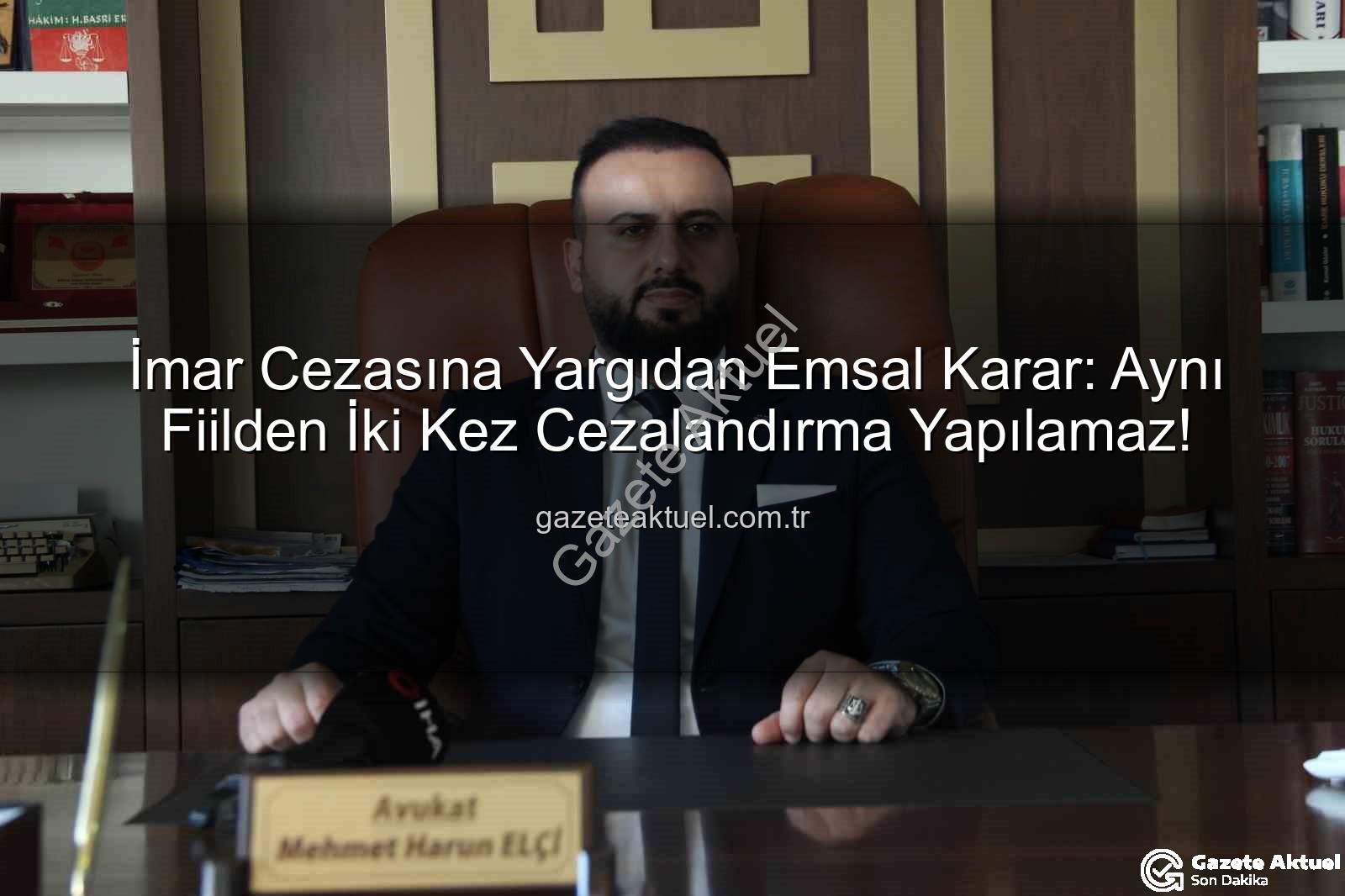 imar cezası iptal - İmar Cezasına Yargıdan Emsal Karar: Aynı Fiilden İki Kez Cezalandırma Yapılamaz!
