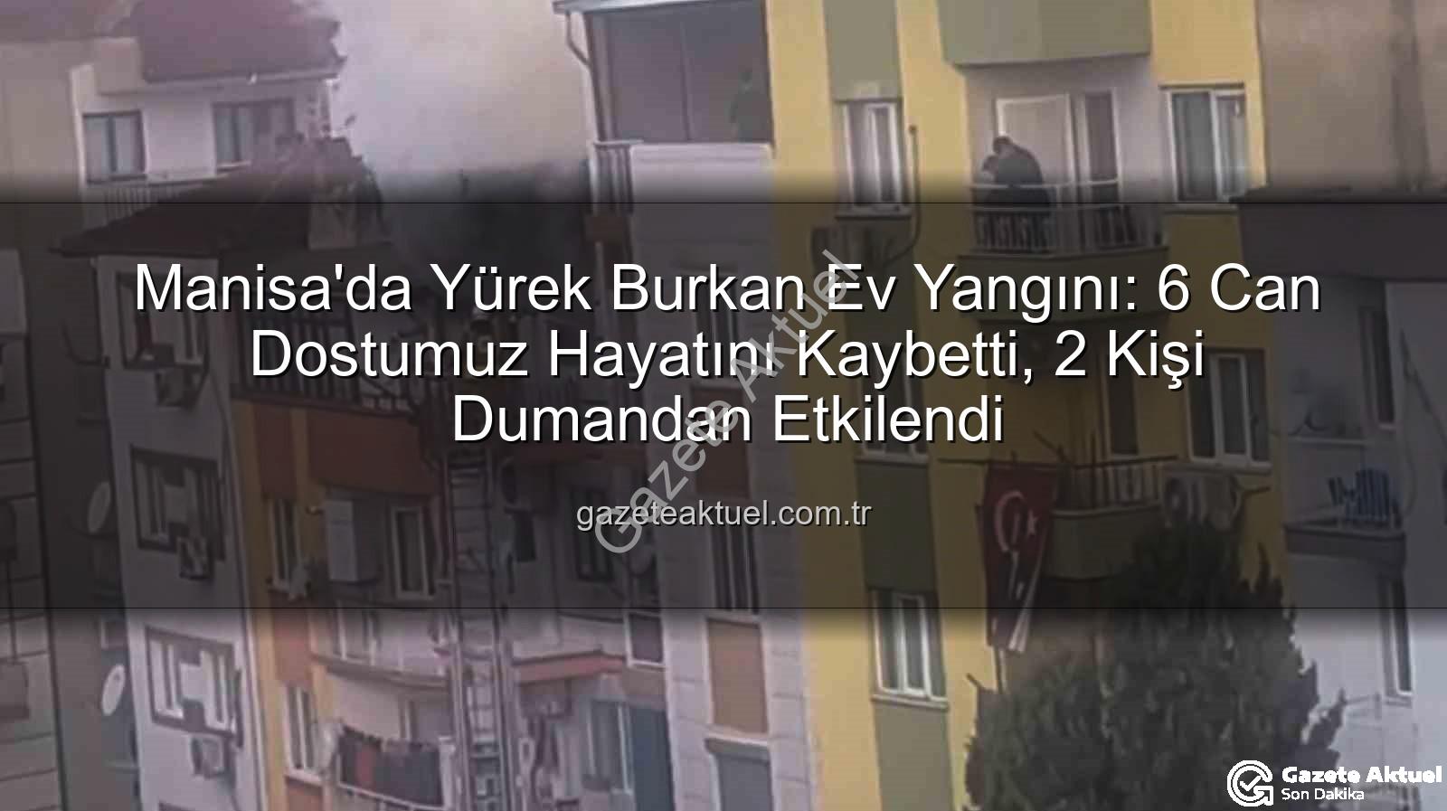 Manisa ev yangını - Manisa'da Yürek Burkan Ev Yangını: 6 Can Dostumuz Hayatını Kaybetti, 2 Kişi Dumandan Etkilendi