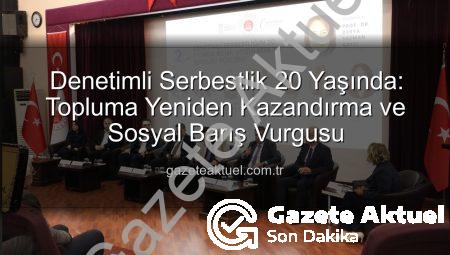 Denetimli Serbestlik 20 Yaşında: Topluma Yeniden Kazandırma ve Sosyal Barış Vurgusu