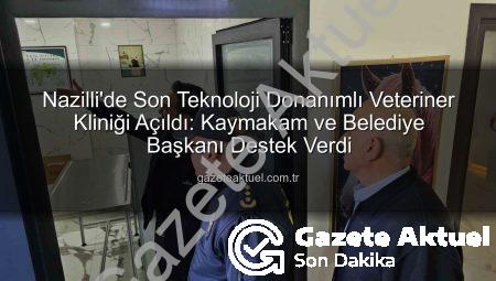 Nazilli’de Son Teknoloji Donanımlı Veteriner Kliniği Açıldı: Kaymakam ve Belediye Başkanı Destek Verdi