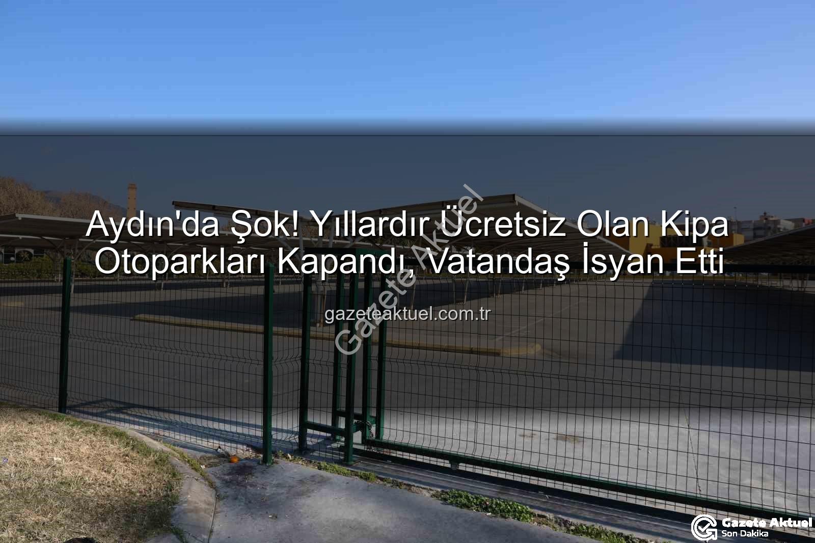 Kipa otoparkları - Aydın'da Şok! Yıllardır Ücretsiz Olan Kipa Otoparkları Kapandı, Vatandaş İsyan Etti