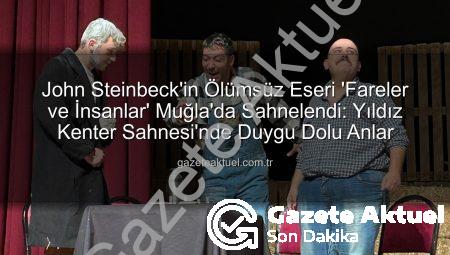 John Steinbeck’in Ölümsüz Eseri ‘Fareler ve İnsanlar’ Muğla’da Sahnelendi: Yıldız Kenter Sahnesi’nde Duygu Dolu Anlar