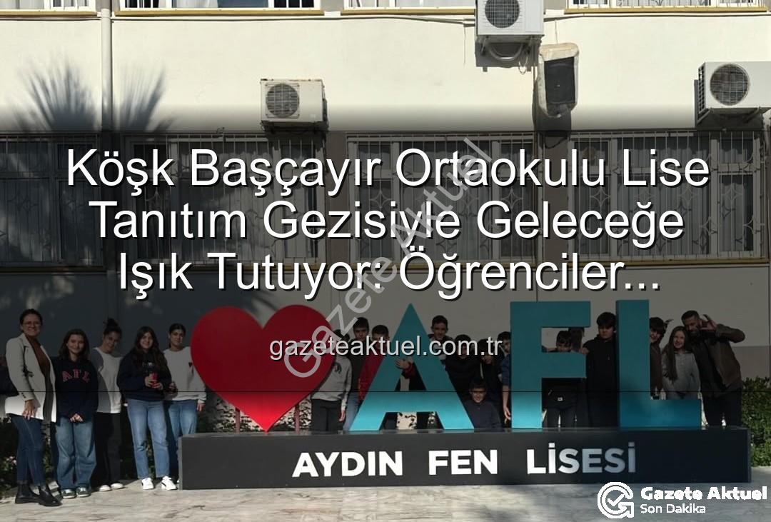 lise tanıtım gezisi - Köşk Başçayır Ortaokulu Lise Tanıtım Gezisiyle Geleceğe Işık Tutuyor: Öğrenciler Liseleri Keşfetti