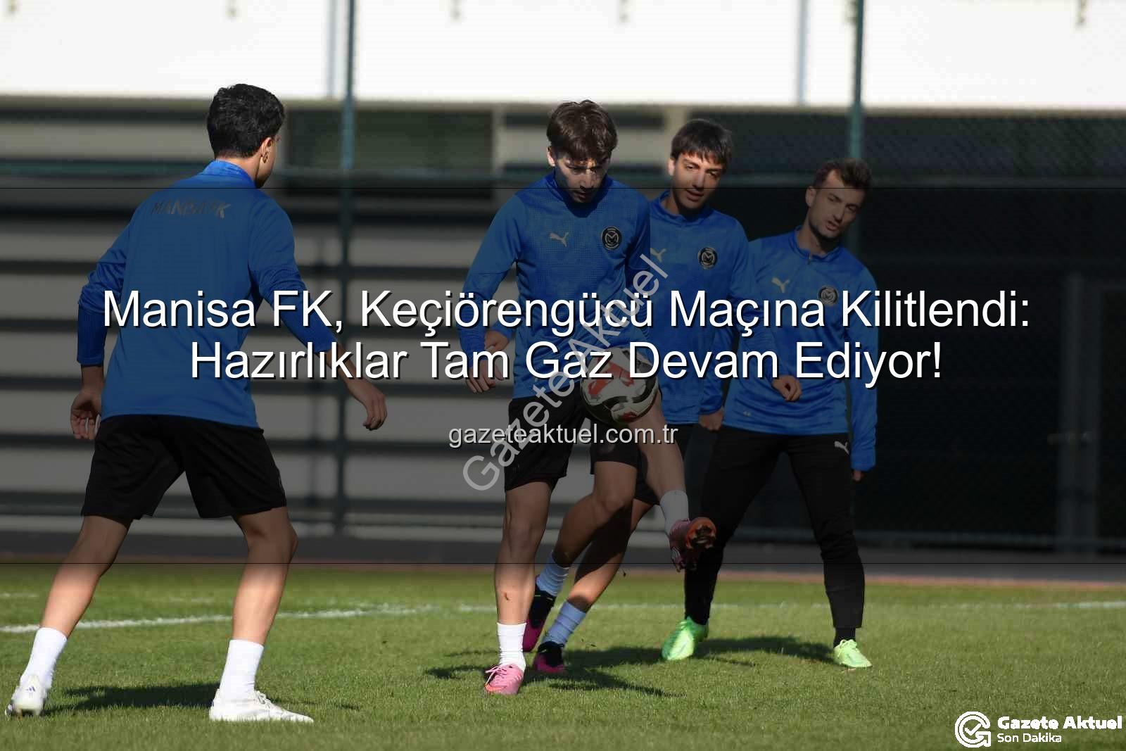 Manisa FK Keçiörengücü - Manisa FK, Keçiörengücü Maçına Kilitlendi: Hazırlıklar Tam Gaz Devam Ediyor!