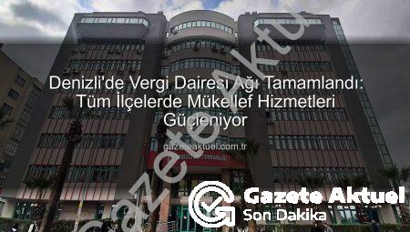 Denizli’de Vergi Dairesi Ağı Tamamlandı: Tüm İlçelerde Mükellef Hizmetleri Güçleniyor